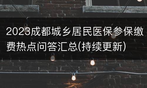 2023成都城乡居民医保参保缴费热点问答汇总(持续更新)