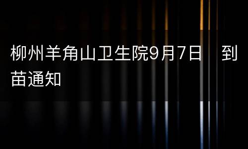 柳州羊角山卫生院9月7日​到苗通知