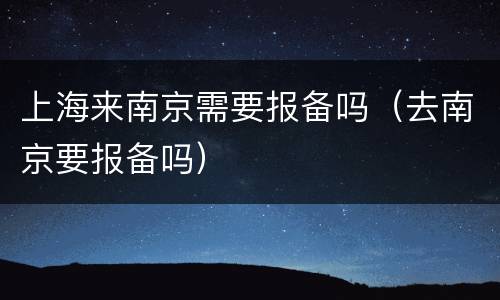 上海来南京需要报备吗（去南京要报备吗）