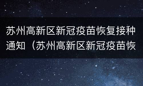 苏州高新区新冠疫苗恢复接种通知（苏州高新区新冠疫苗恢复接种通知书）