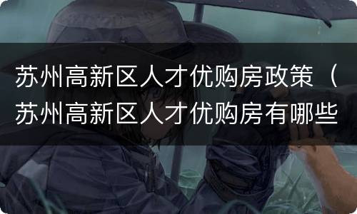 苏州高新区人才优购房政策（苏州高新区人才优购房有哪些房源?）