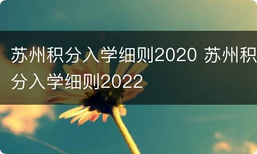 苏州积分入学细则2020 苏州积分入学细则2022