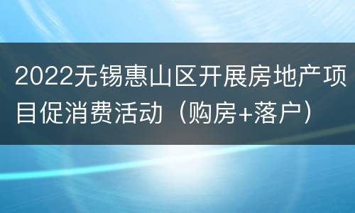 2022无锡惠山区开展房地产项目促消费活动（购房+落户）