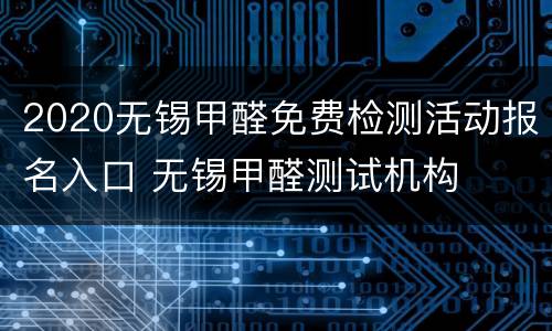 2020无锡甲醛免费检测活动报名入口 无锡甲醛测试机构