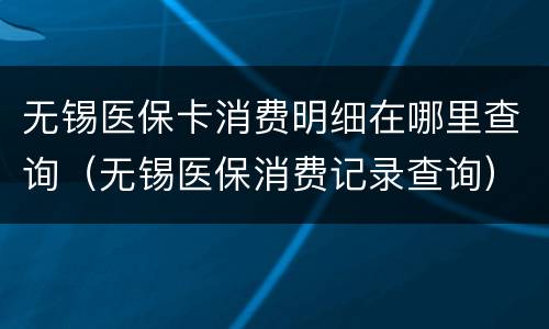 无锡医保卡消费明细在哪里查询（无锡医保消费记录查询）