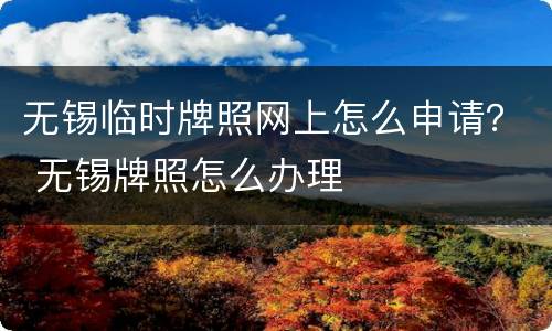 无锡临时牌照网上怎么申请？ 无锡牌照怎么办理