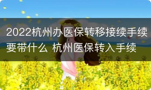 2022杭州办医保转移接续手续要带什么 杭州医保转入手续