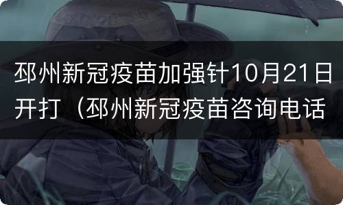 邳州新冠疫苗加强针10月21日开打（邳州新冠疫苗咨询电话）