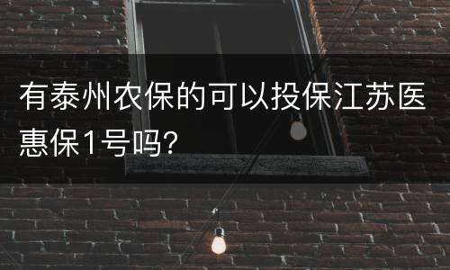 有泰州农保的可以投保江苏医惠保1号吗？