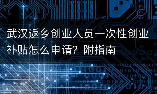 武汉返乡创业人员一次性创业补贴怎么申请？附指南