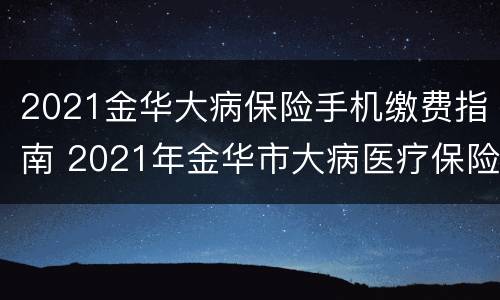 2021金华大病保险手机缴费指南 2021年金华市大病医疗保险什么时候交