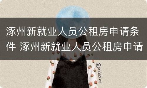 涿州新就业人员公租房申请条件 涿州新就业人员公租房申请条件及流程