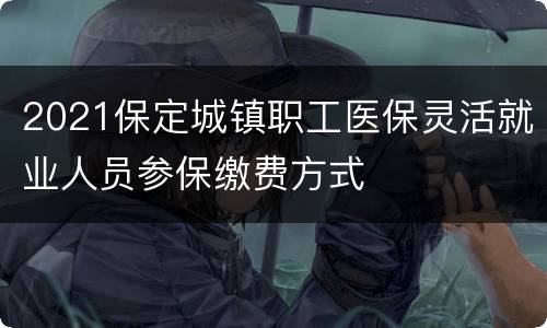 2021保定城镇职工医保灵活就业人员参保缴费方式