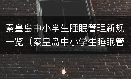 秦皇岛中小学生睡眠管理新规一览（秦皇岛中小学生睡眠管理新规一览表图片）