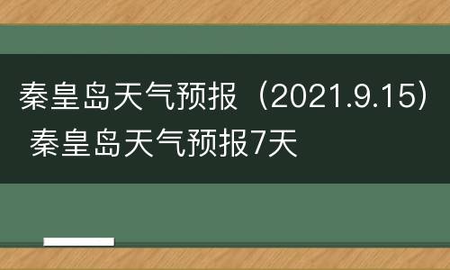 秦皇岛天气预报（2021.9.15） 秦皇岛天气预报7天