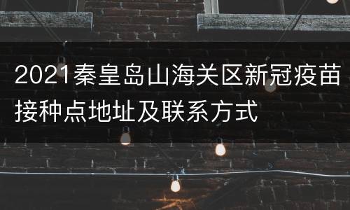 2021秦皇岛山海关区新冠疫苗接种点地址及联系方式