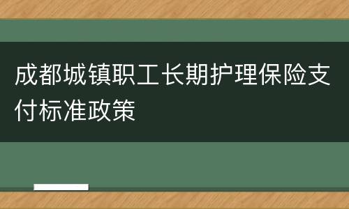 成都城镇职工长期护理保险支付标准政策