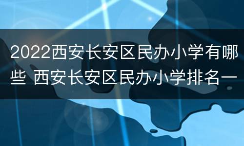 2022西安长安区民办小学有哪些 西安长安区民办小学排名一览表