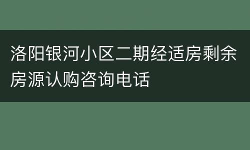 洛阳银河小区二期经适房剩余房源认购咨询电话