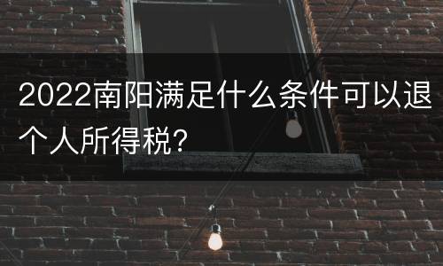2022南阳满足什么条件可以退个人所得税？
