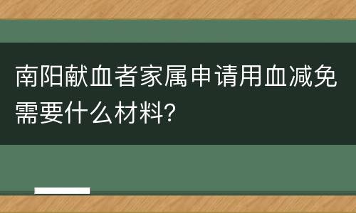 南阳献血者家属申请用血减免需要什么材料？