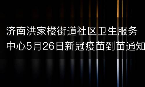 济南洪家楼街道社区卫生服务中心5月26日新冠疫苗到苗通知
