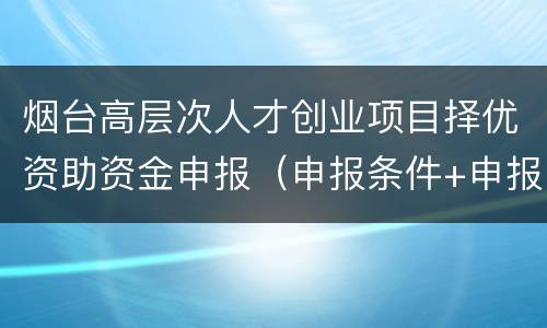 烟台高层次人才创业项目择优资助资金申报（申报条件+申报材料）