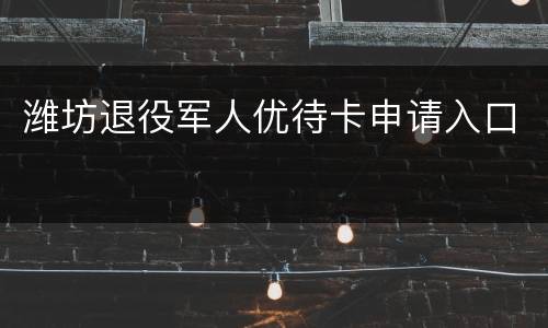 潍坊退役军人优待卡申请入口