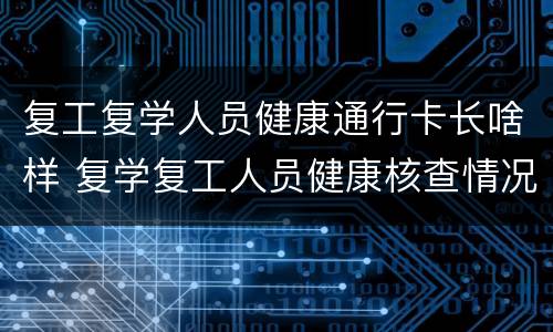 复工复学人员健康通行卡长啥样 复学复工人员健康核查情况