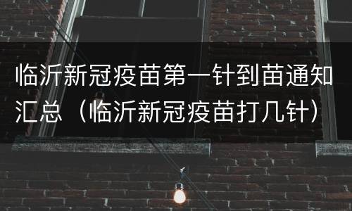 临沂新冠疫苗第一针到苗通知汇总（临沂新冠疫苗打几针）