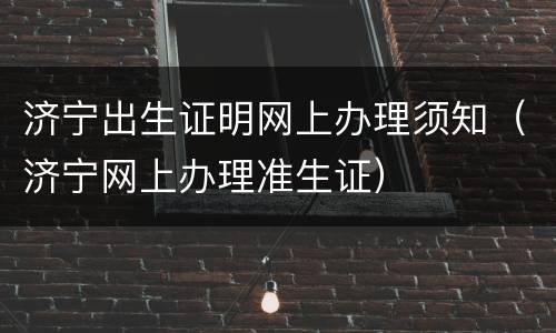 济宁出生证明网上办理须知（济宁网上办理准生证）