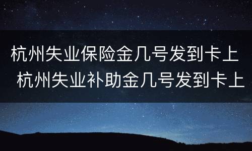 杭州失业保险金几号发到卡上 杭州失业补助金几号发到卡上