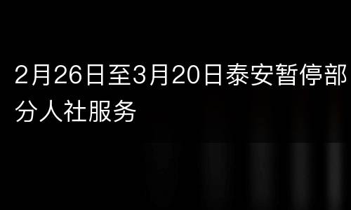 2月26日至3月20日泰安暂停部分人社服务