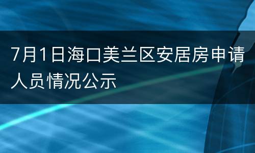 7月1日海口美兰区安居房申请人员情况公示