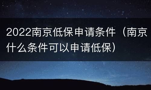 2022南京低保申请条件（南京什么条件可以申请低保）