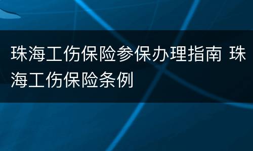 珠海工伤保险参保办理指南 珠海工伤保险条例