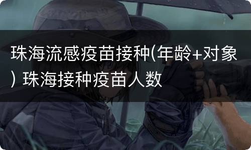 珠海流感疫苗接种(年龄+对象) 珠海接种疫苗人数