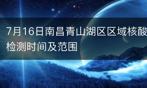 7月16日南昌青山湖区区域核酸检测时间及范围