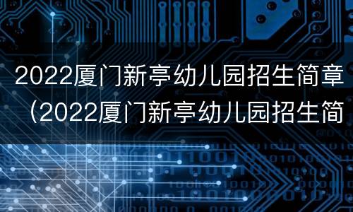 2022厦门新亭幼儿园招生简章（2022厦门新亭幼儿园招生简章电话）