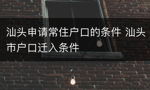 汕头申请常住户口的条件 汕头市户口迁入条件