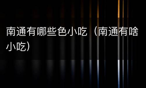 南通有哪些色小吃（南通有啥小吃）