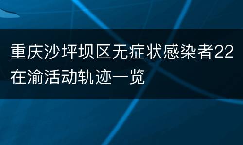 重庆沙坪坝区无症状感染者22在渝活动轨迹一览