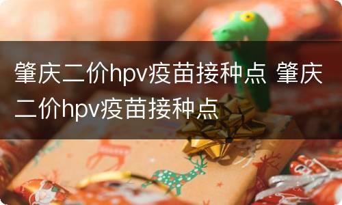 肇庆二价hpv疫苗接种点 肇庆二价hpv疫苗接种点