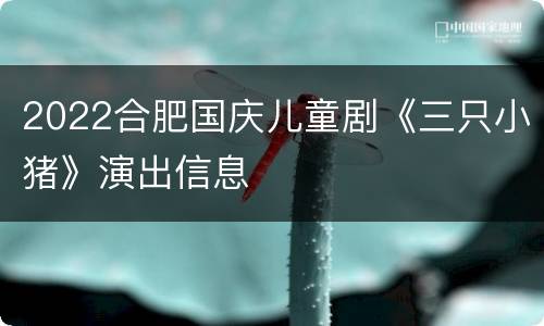 2022合肥国庆儿童剧《三只小猪》演出信息