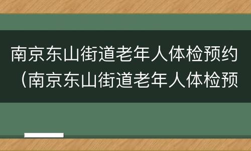 南京东山街道老年人体检预约（南京东山街道老年人体检预约流程）