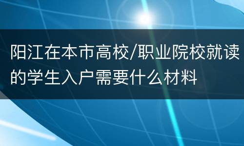 阳江在本市高校/职业院校就读的学生入户需要什么材料