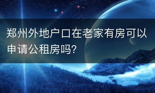 郑州外地户口在老家有房可以申请公租房吗？