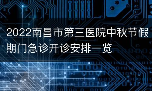 2022南昌市第三医院中秋节假期门急诊开诊安排一览