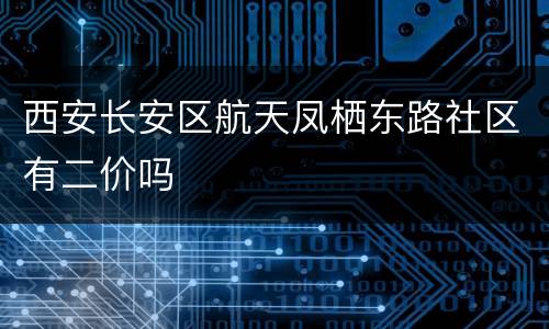 西安长安区航天凤栖东路社区有二价吗