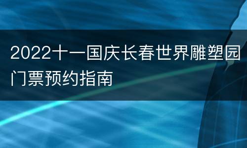 2022十一国庆长春世界雕塑园门票预约指南